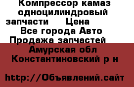 Компрессор камаз одноцилиндровый (запчасти)  › Цена ­ 2 000 - Все города Авто » Продажа запчастей   . Амурская обл.,Константиновский р-н